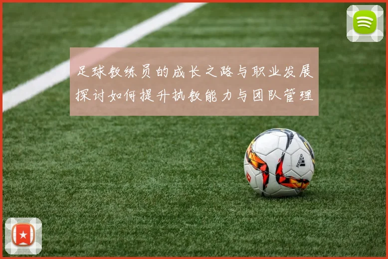 足球教练员的成长之路与职业发展探讨如何提升执教能力与团队管理技巧