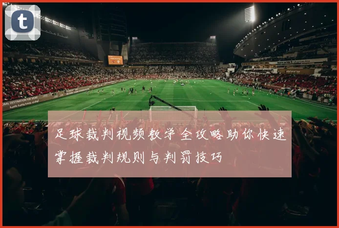 足球裁判视频教学全攻略助你快速掌握裁判规则与判罚技巧